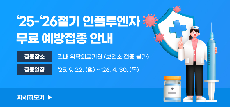 ‘25-‘26절기 인플루엔자 무료 예방접종 안내
○ 접종 장소 : 관내 위탁의료기관 (보건소 접종 불가)
○ 접종 일정 : ‘25.9.22.(월) ~ ‘26.4.30.(목)
자세히보기