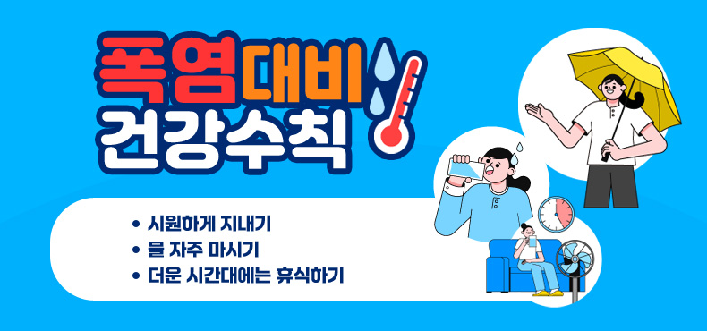 폭염대비 건강수칙
시원하게 지내기
물 자주 마시기
더운 시간대에는 휴식하기